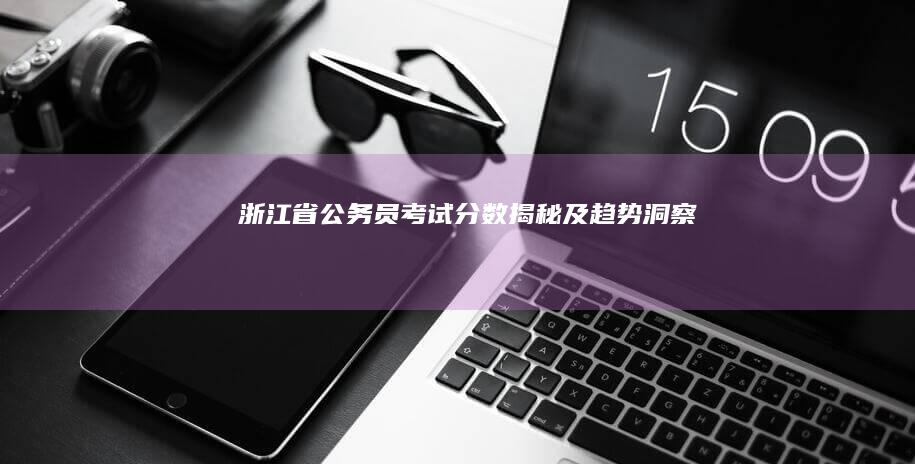 浙江省公务员考试分数揭秘及趋势洞察